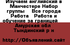 Изучаем английский в Манчестере.Набор группы. - Все города Работа » Работа и обучение за границей   . Амурская обл.,Тындинский р-н